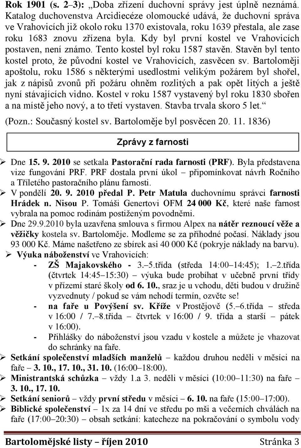 Kdy byl první kostel ve Vrahovicích postaven, není známo. Tento kostel byl roku 1587 stavěn. Stavěn byl tento kostel proto, že původní kostel ve Vrahovicích, zasvěcen sv.