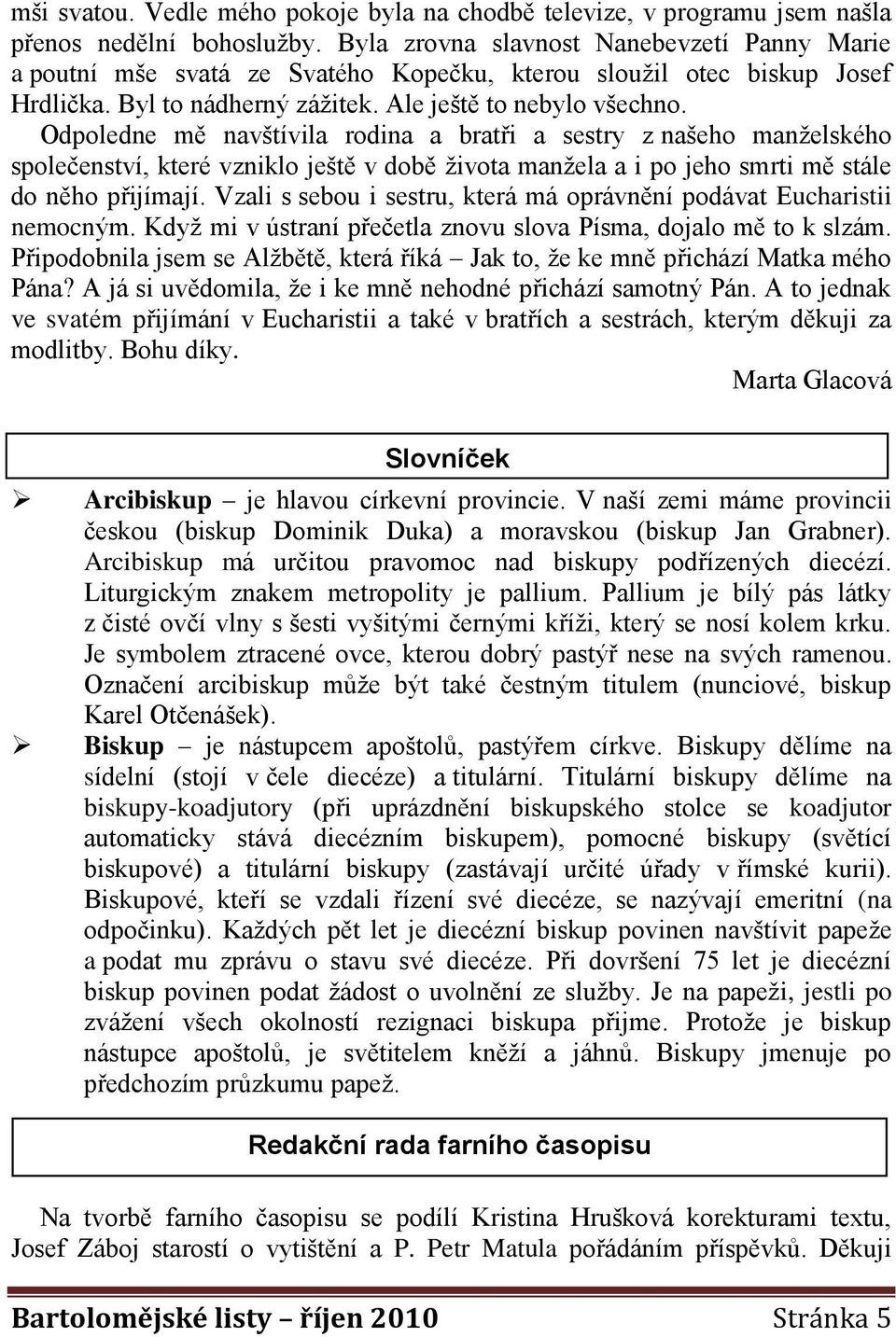 Odpoledne mě navštívila rodina a bratři a sestry z našeho manželského společenství, které vzniklo ještě v době života manžela a i po jeho smrti mě stále do něho přijímají.