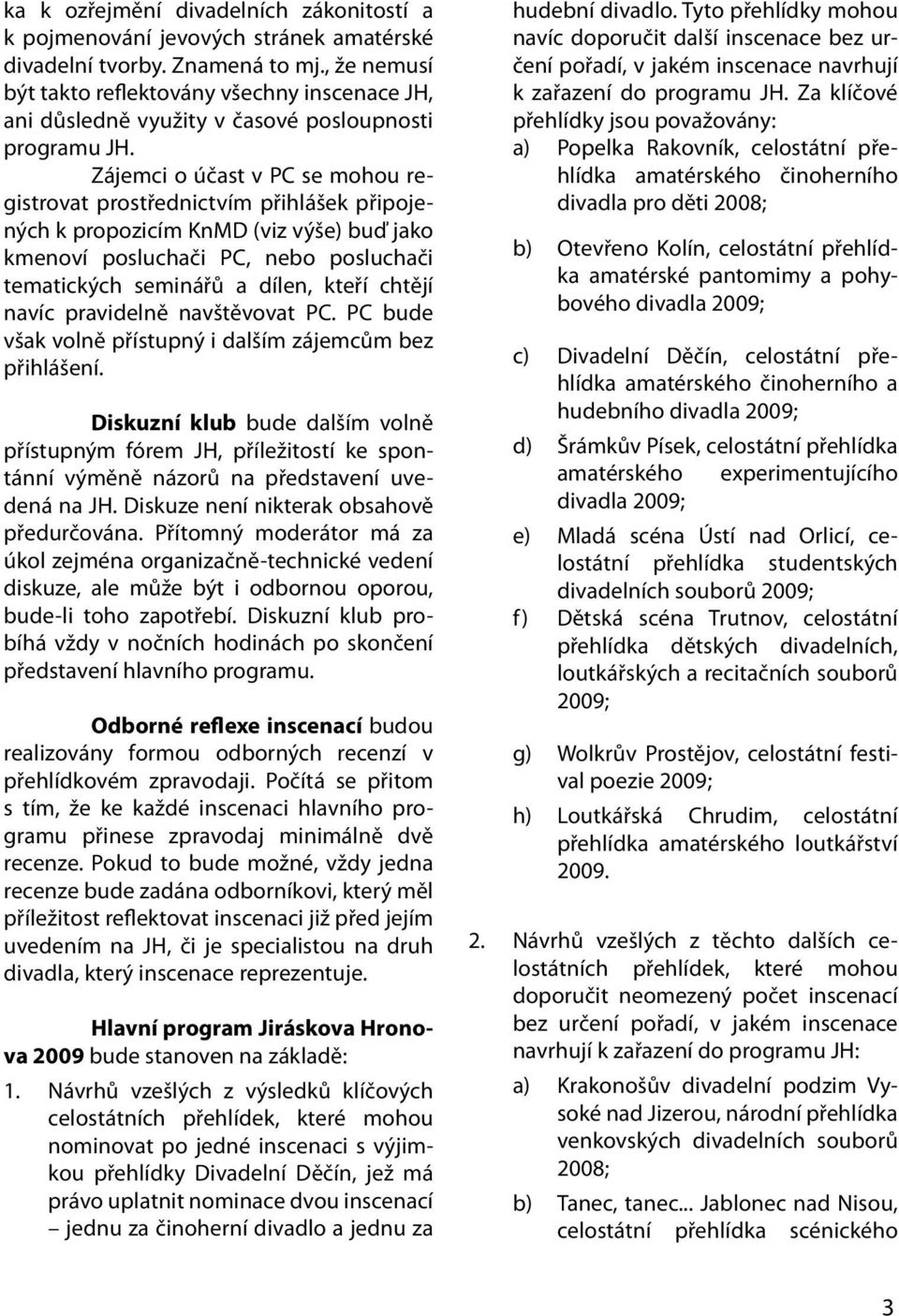 Zájemci o účast v PC se mohou registrovat prostřednictvím přihlášek připojených k propozicím KnMD (viz výše) buď jako kmenoví posluchači PC, nebo posluchači tematických seminářů a dílen, kteří chtějí