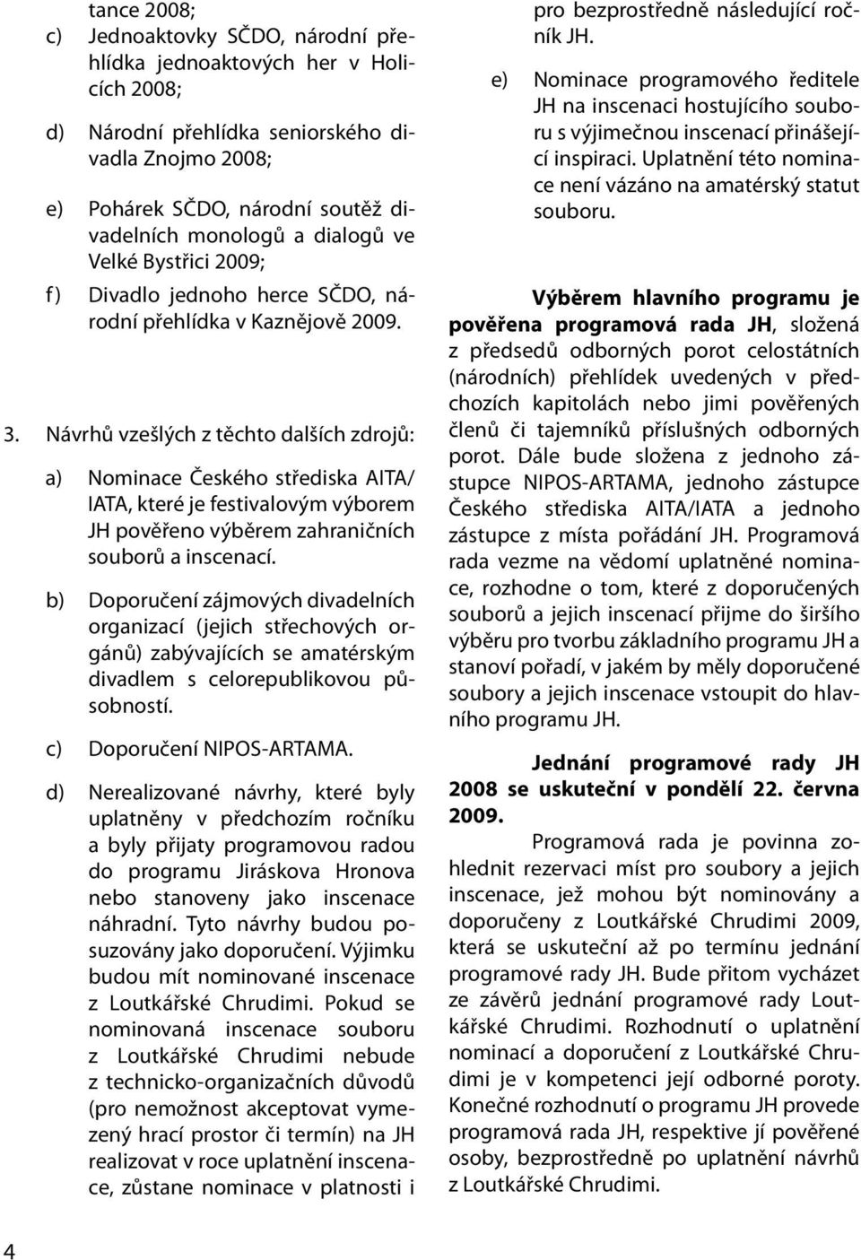 Návrhů vzešlých z těchto dalších zdrojů: a) Nominace Českého střediska AITA/ IATA, které je festivalovým výborem JH pověřeno výběrem zahraničních souborů a inscenací.