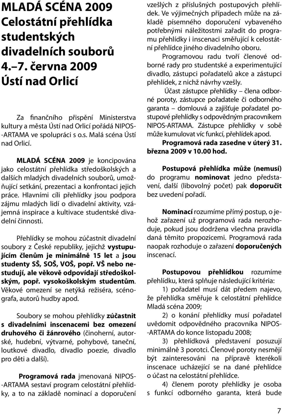 MLADÁ SCÉNA 2009 je koncipována jako celostátní přehlídka středoškolských a dalších mladých divadelních souborů, umožňující setkání, prezentaci a konfrontaci jejich práce.