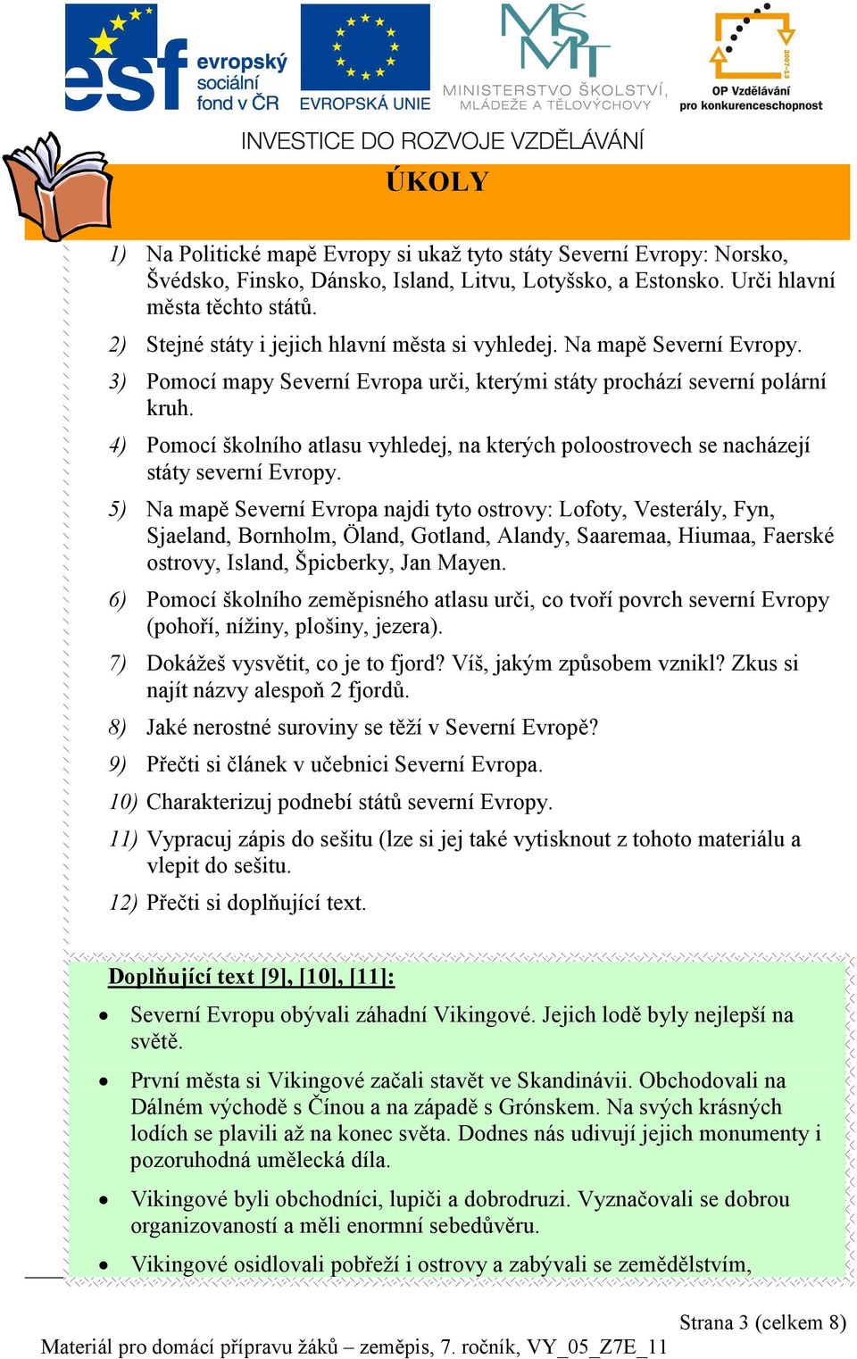 4) Pomocí školního atlasu vyhledej, na kterých poloostrovech se nacházejí státy severní Evropy.