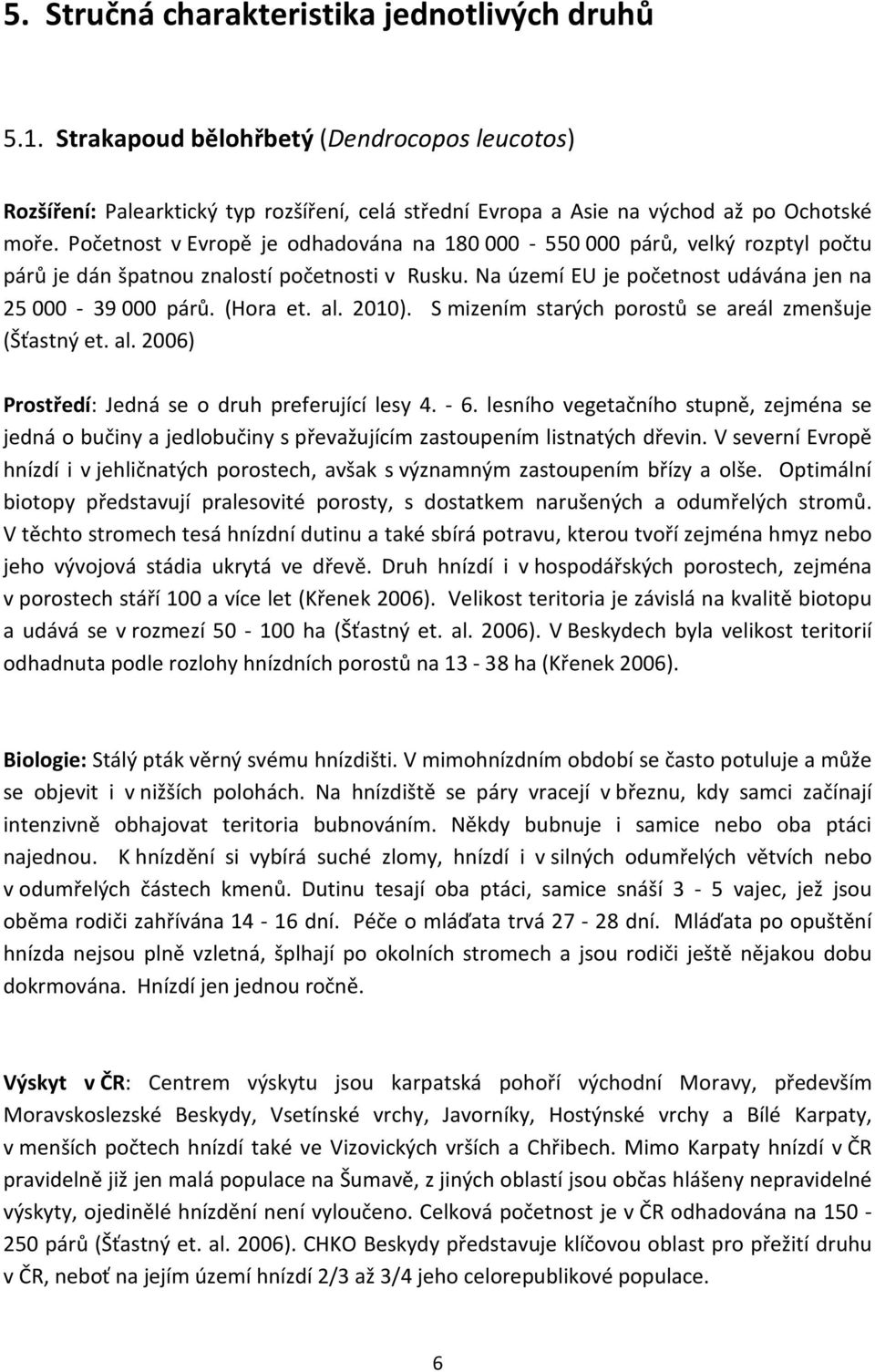 2010). S mizením starých porostů se areál zmenšuje (Šťastný et. al. 2006) Prostředí: Jedná se o druh preferující lesy 4. - 6.