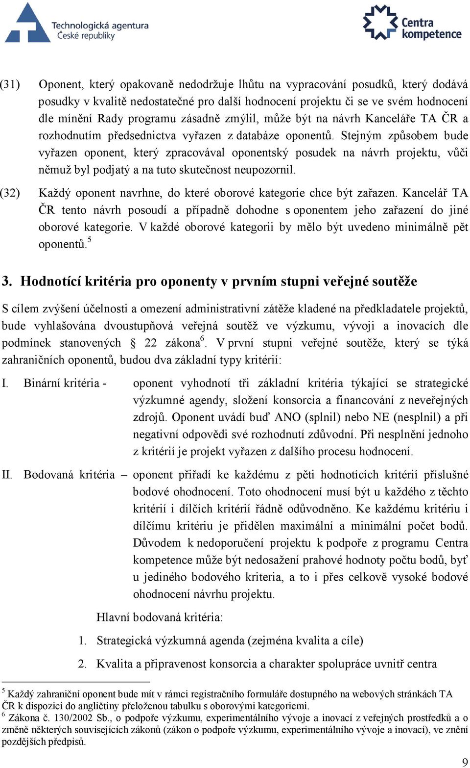 Stejným způsobem bude vyřazen oponent, který zpracovával oponentský posudek na návrh projektu, vůči němuž byl podjatý a na tuto skutečnost neupozornil.