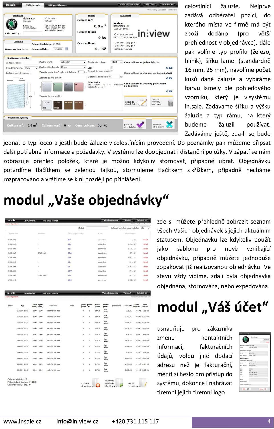 mm), navolíme počet kusů dané žaluzie a vybíráme barvu lamely dle pohledového vzorníku, který je v systému in.sale. Zadáváme šířku a výšku žaluzie a typ rámu, na který budeme žaluzii používat.