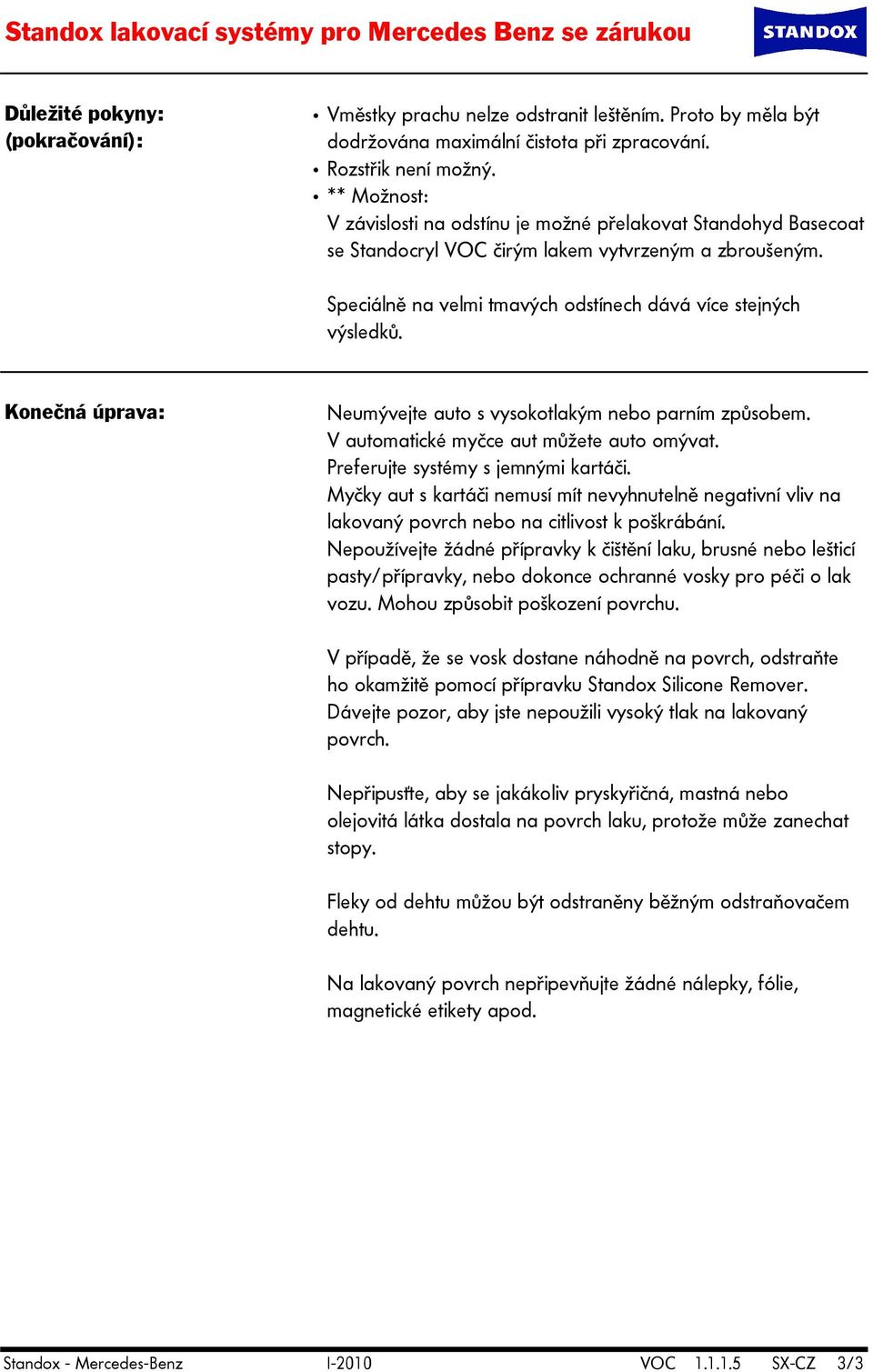 Speciálně na velmi tmavých odstínech dává více stejných výsledků. Konečná úprava: Neumývejte auto s vysokotlakým nebo parním způsobem. V automatické myčce aut můžete auto omývat.