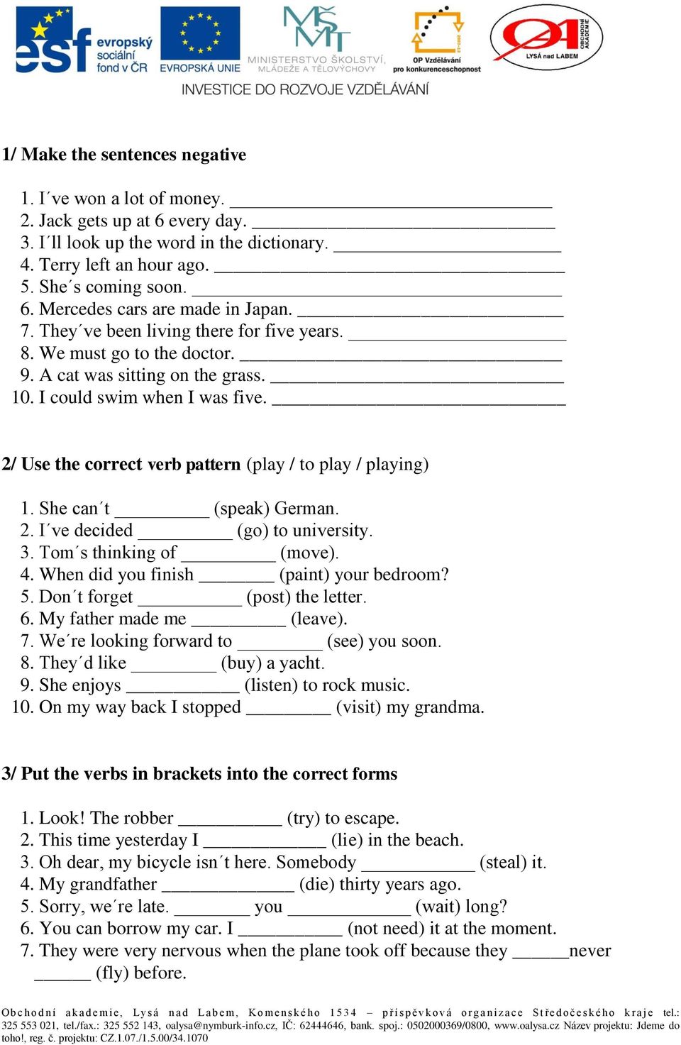 2/ Use the correct verb pattern (play / to play / playing) 1. She can t (speak) German. 2. I ve decided (go) to university. 3. Tom s thinking of (move). 4. When did you finish (paint) your bedroom? 5.