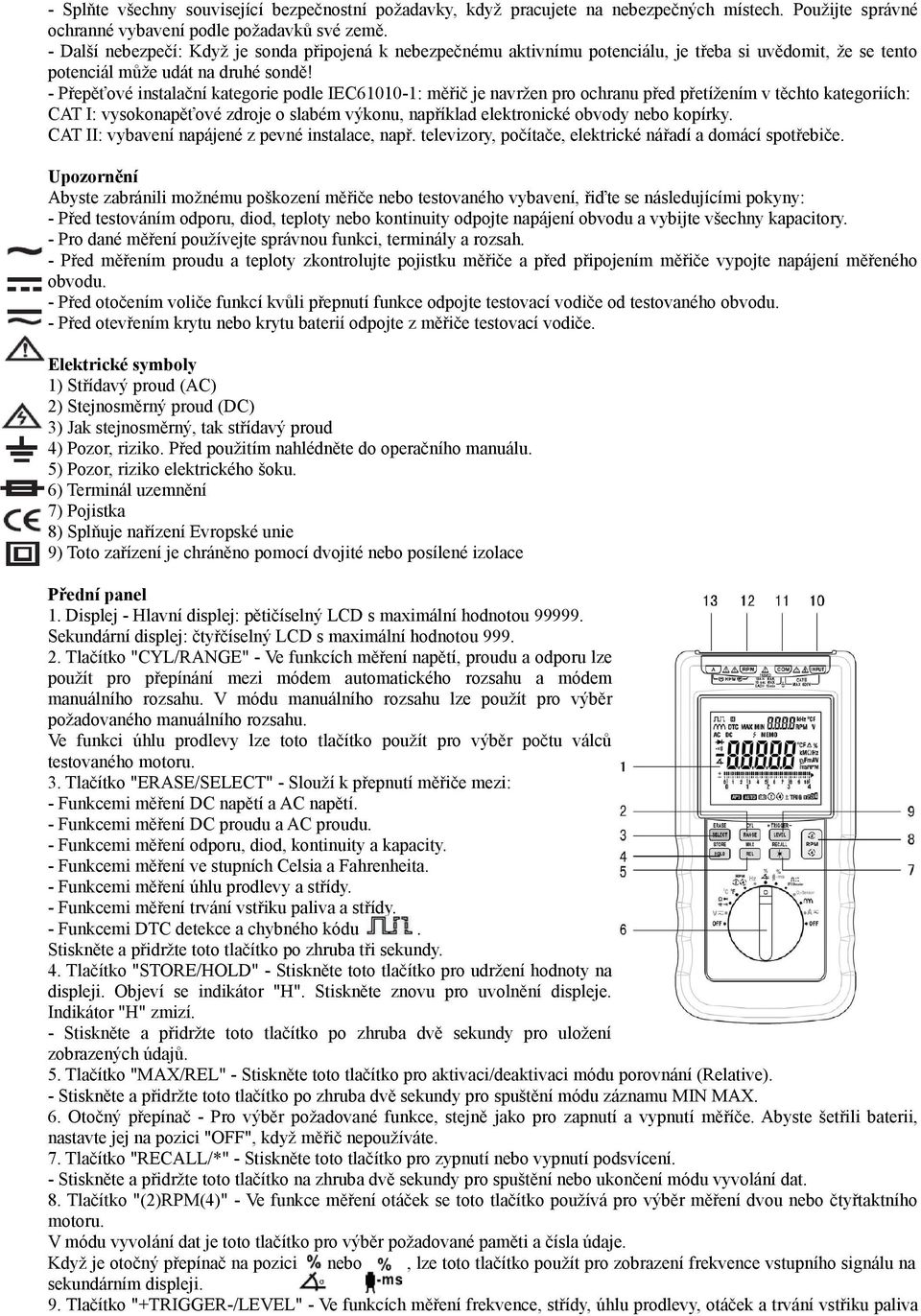 - Přepěťové instalační kategorie podle IEC61010-1: měřič je navržen pro ochranu před přetížením v těchto kategoriích: CAT I: vysokonapěťové zdroje o slabém výkonu, například elektronické obvody nebo