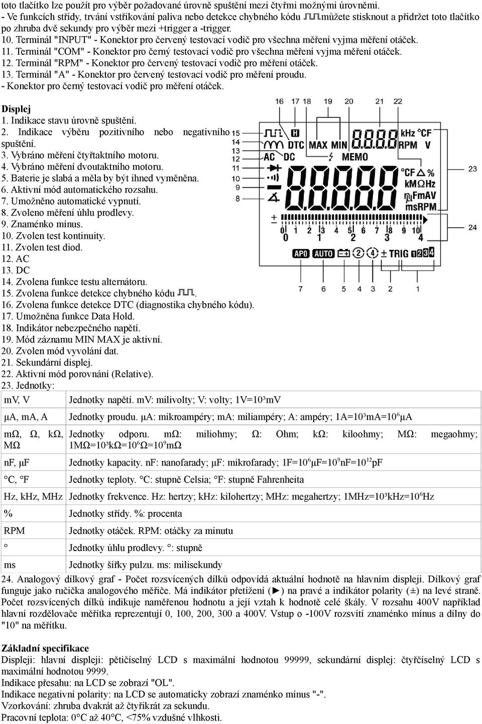 černý testovací vodič pro všechna měření vyjma měření otáček 12 Terminál "RPM" - Konektor pro červený testovací vodič pro měření otáček 13 Terminál "A" - Konektor pro červený testovací vodič pro