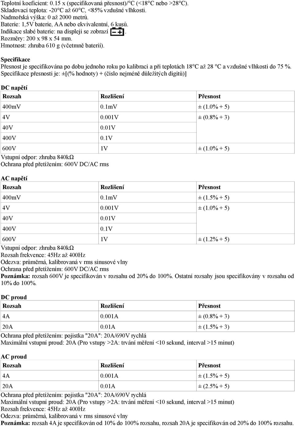 při teplotách 18 C až 28 C a vzdušné vlhkosti do 75 % Specifikace přesnosti je: ±[(% hodnoty) + (čislo nejméně důležitých digitů)] DC napětí 400mV 01mV ± (10% + 5) 4V 0001V ± (08% + 3) 40V 001V 400V