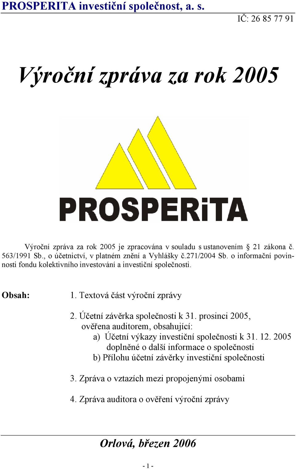 Textová část výroční zprávy 2. Účetní závěrka společnosti k 31. prosinci 2005, ověřena auditorem, obsahující: a) Účetní výkazy investiční společnosti k 31. 12.