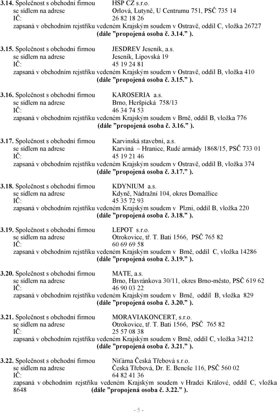 3.14. ). 3.15. Společnost s obchodní firmou JESDREV Jeseník, a.s. se sídlem na adrese Jeseník, Lipovská 19 IČ: 45 19 24 81 zapsaná v obchodním rejstříku vedeném Krajským soudem v Ostravě, oddíl B, vložka 410 (dále propojená osoba č.