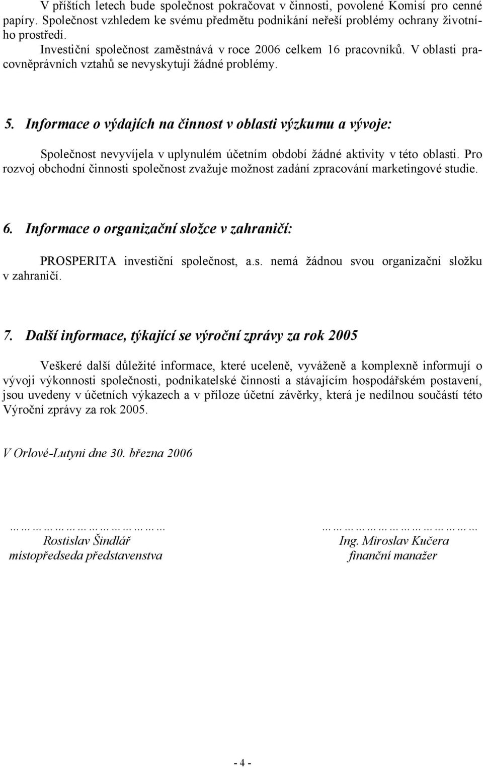 Informace o výdajích na činnost v oblasti výzkumu a vývoje: Společnost nevyvíjela v uplynulém účetním období žádné aktivity v této oblasti.