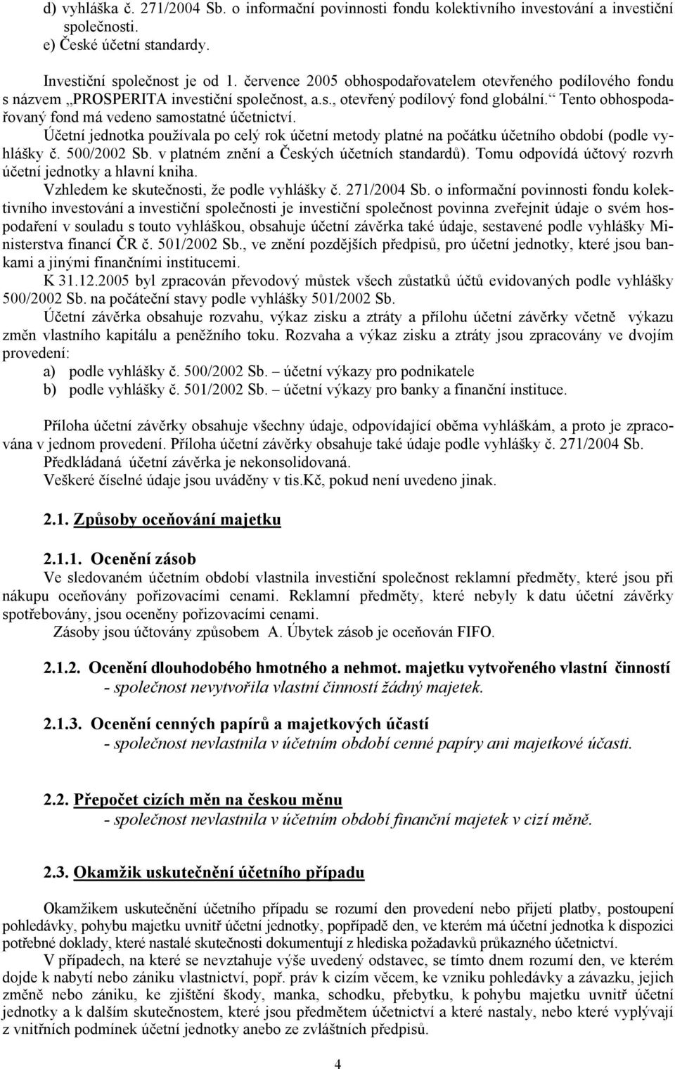 Tento obhospodařovaný fond má vedeno samostatné účetnictví. Účetní jednotka používala po celý rok účetní metody platné na počátku účetního období (podle vyhlášky č. 500/2002 Sb.