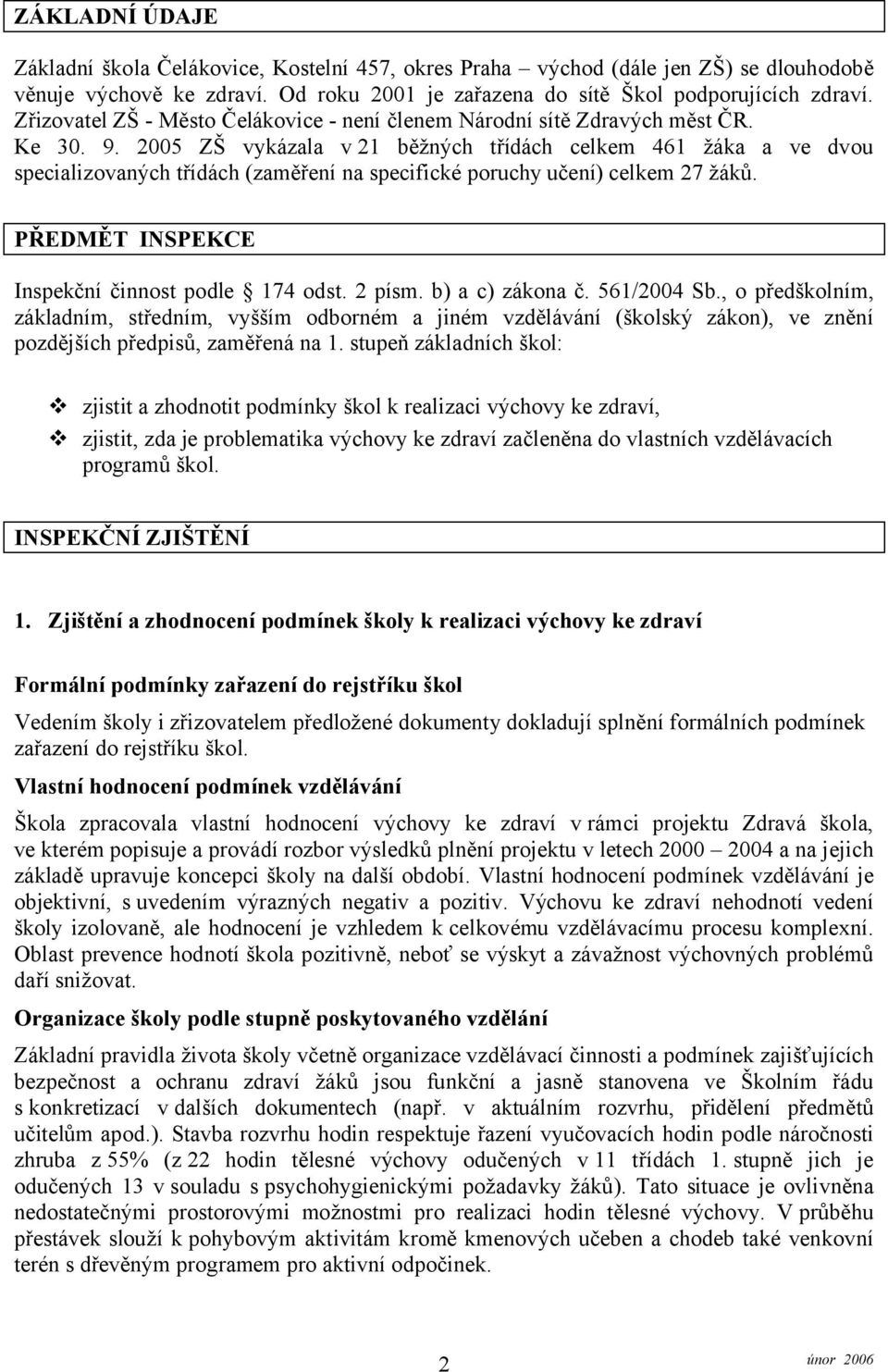 2005 ZŠ vykázala v 21 běžných třídách celkem 461 žáka a ve dvou specializovaných třídách (zaměření na specifické poruchy učení) celkem 27 žáků. PŘEDMĚT INSPEKCE Inspekční činnost podle 174 odst.