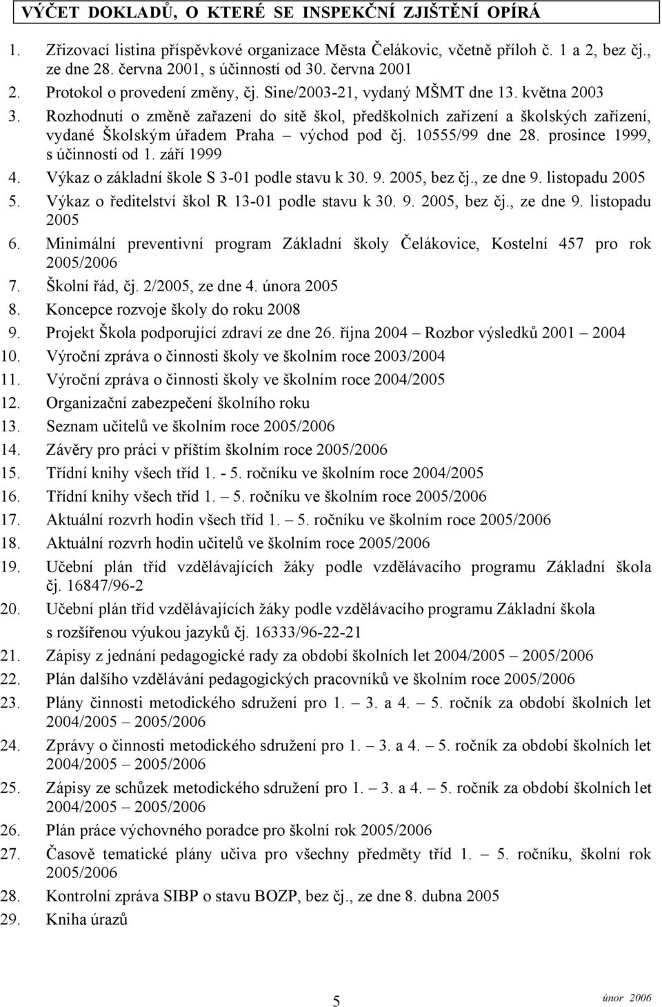 Rozhodnutí o změně zařazení do sítě škol, předškolních zařízení a školských zařízení, vydané Školským úřadem Praha východ pod čj. 10555/99 dne 28. prosince 1999, s účinností od 1. září 1999 4.