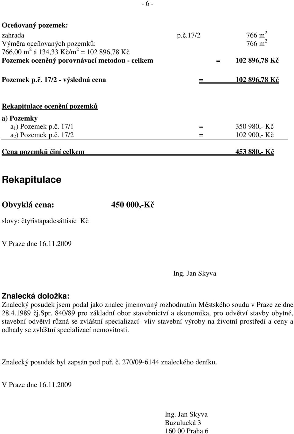 11.2009 Ing. Jan Skyva Znalecká doložka: Znalecký posudek jsem podal jako znalec jmenovaný rozhodnutím Městského soudu v Praze ze dne 28.4.1989 čj.spr.