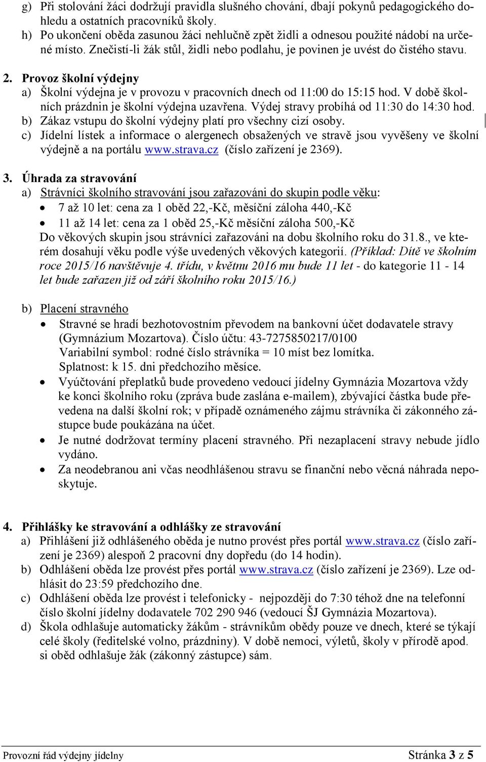 Provoz školní výdejny a) Školní výdejna je v provozu v pracovních dnech od 11:00 do 15:15 hod. V době školních prázdnin je školní výdejna uzavřena. Výdej stravy probíhá od 11:30 do 14:30 hod.