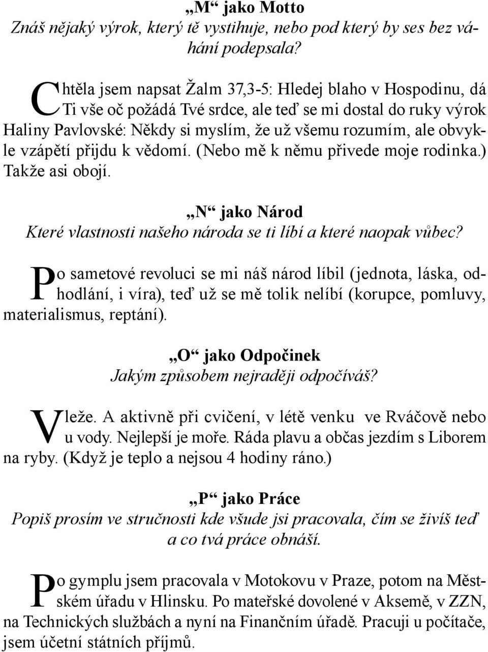 přijdu k vědomí. (Nebo mě k němu přivede moje rodinka.) Takže asi obojí. N jako Národ Které vlastnosti našeho národa se ti líbí a které naopak vůbec?
