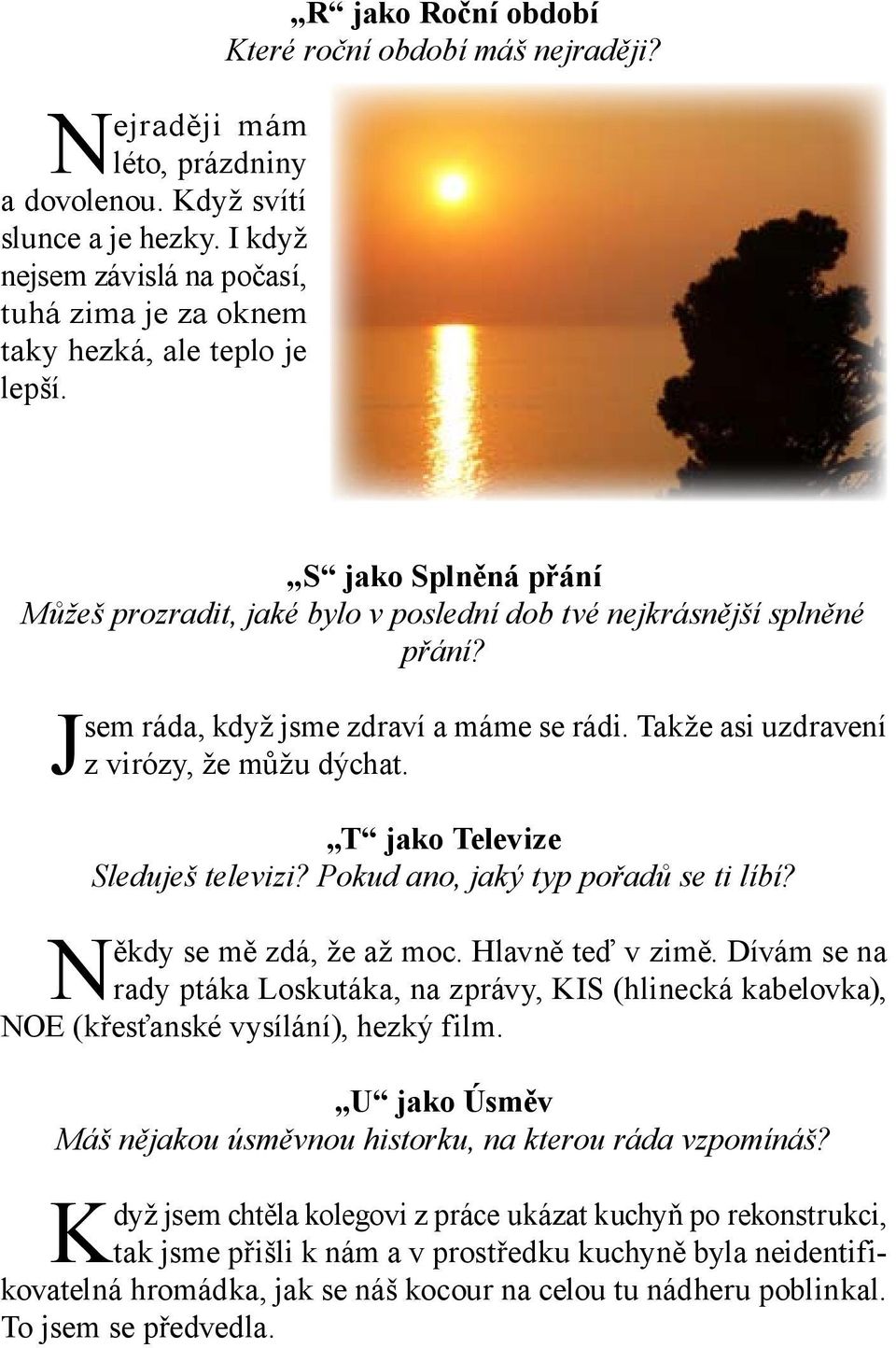 Jsem ráda, když jsme zdraví a máme se rádi. Takže asi uzdravení z virózy, že můžu dýchat. T jako Televize Sleduješ televizi? Pokud ano, jaký typ pořadů se ti líbí? Někdy se mě zdá, že až moc.