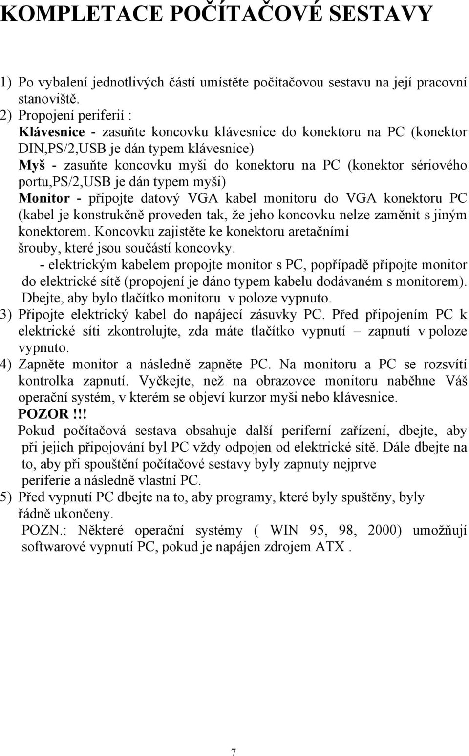 portu,ps/2,usb je dán typem myši) Monitor - připojte datový VGA kabel monitoru do VGA konektoru PC (kabel je konstrukčně proveden tak, že jeho koncovku nelze zaměnit s jiným konektorem.