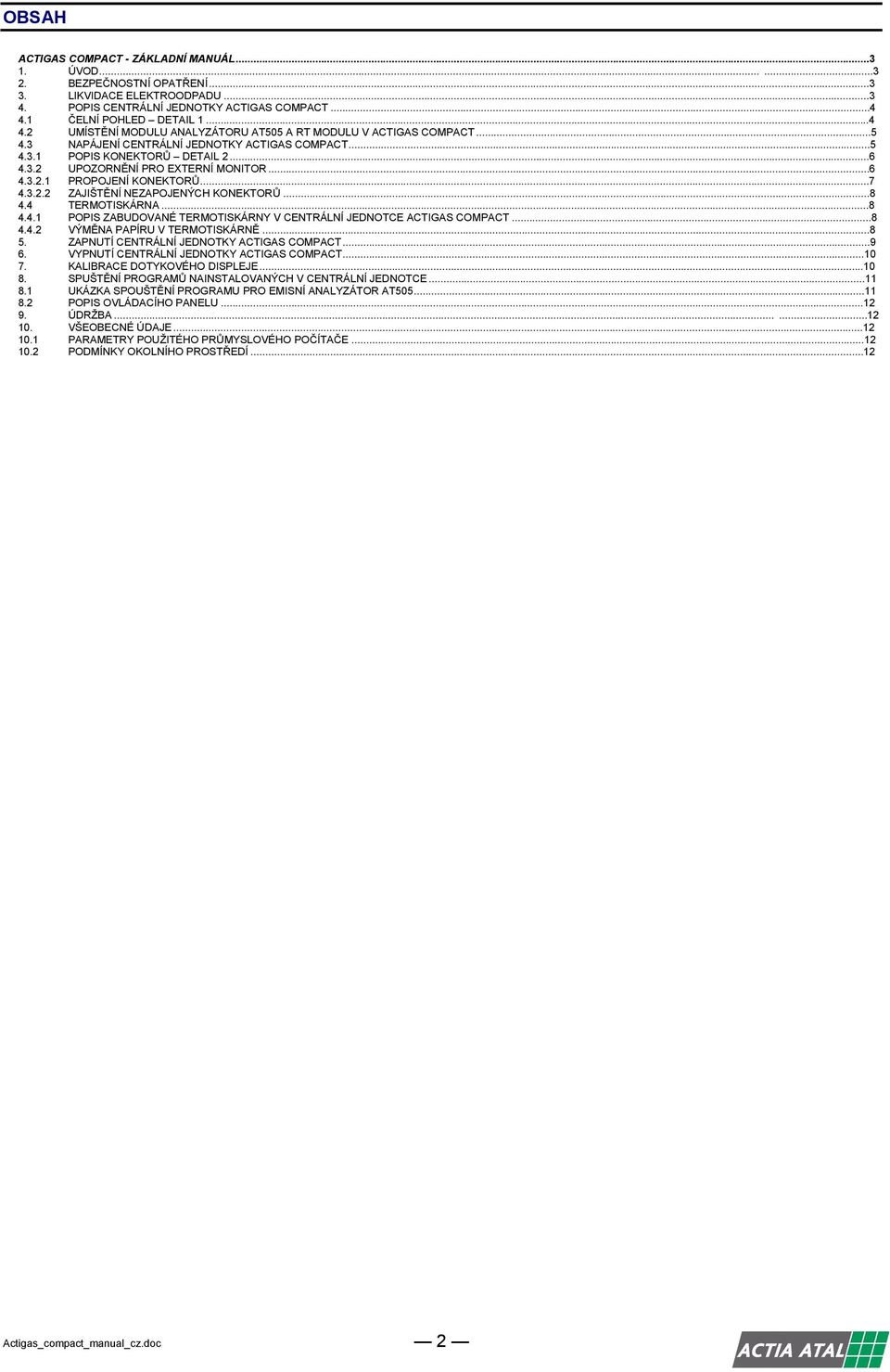 ..... ZAJIŠTĚNÍ NEZAPOJENÝCH KONEKTORŮ...8. TERMOTISKÁRNA...8.. POPIS ZABUDOVANÉ TERMOTISKÁRNY V CENTRÁLNÍ JEDNOTCE ACTIGAS COMPACT...8.. VÝMĚNA PAPÍRU V TERMOTISKÁRNĚ...8. ZAPNUTÍ CENTRÁLNÍ JEDNOTKY ACTIGAS COMPACT.