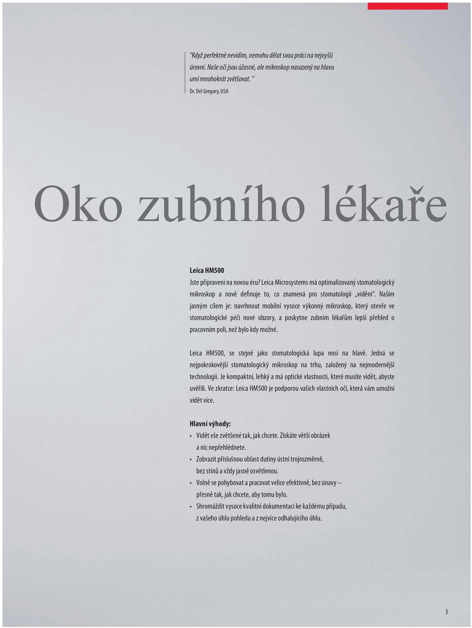 Naším jasným cílem je: navrhnout mobilní vysoce výkonný mikroskop, který otevře ve stomatologické péči nové obzory, a poskytne zubním lékařům lepší přehled o pracovním poli, než bylo kdy možné.