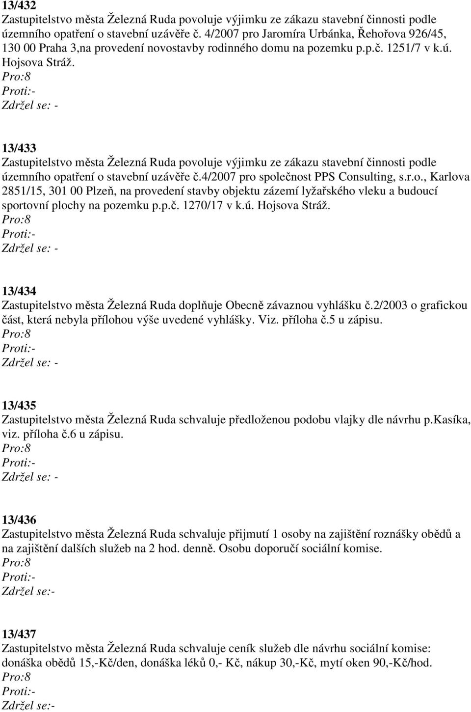 13/433 Zastupitelstvo města Železná Ruda povoluje výjimku ze zákazu stavební činnosti podle územního opatření o stavební uzávěře č.4/2007 pro společnost PPS Consulting, s.r.o., Karlova 2851/15, 301 00 Plzeň, na provedení stavby objektu zázemí lyžařského vleku a budoucí sportovní plochy na pozemku p.