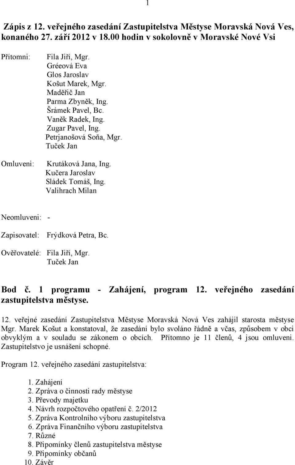 Kučera Jaroslav Sládek Tomáš, Ing. Valihrach Milan Neomluveni: - Zapisovatel: Frýdková Petra, Bc. Ověřovatelé: Fila Jiří, Mgr. Tuček Jan Bod č. 1 programu - Zahájení, program 12.