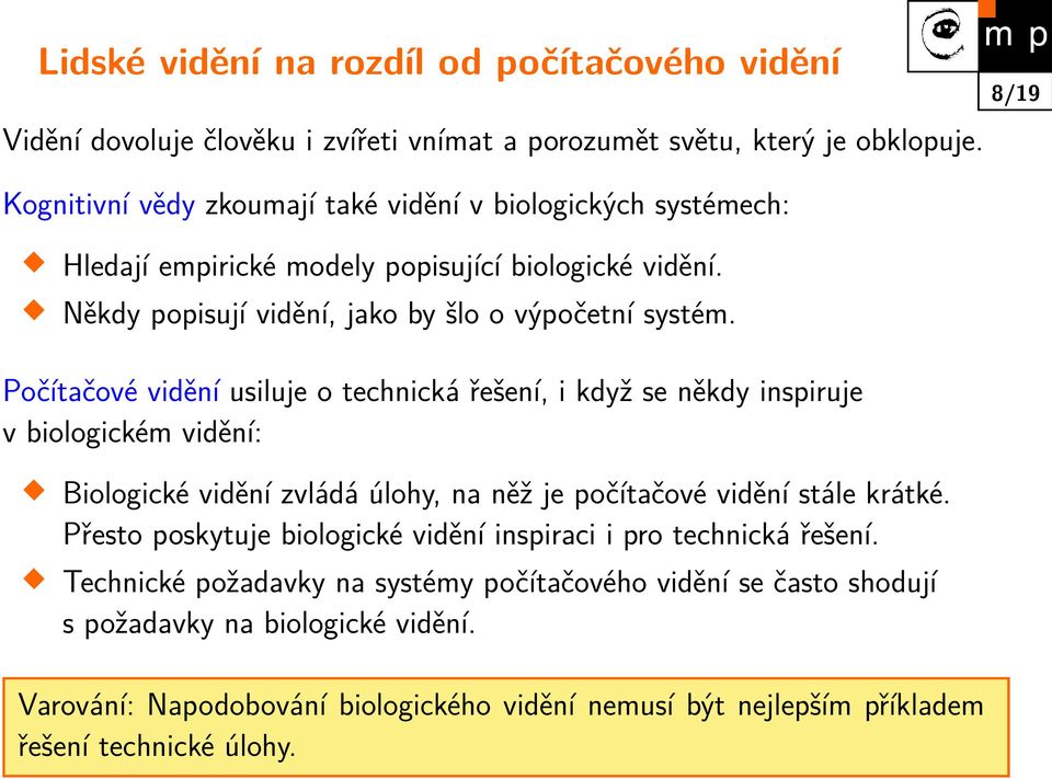 Počítačové vidění usiluje o technická řešení, i když se někdy inspiruje v biologickém vidění: Biologické vidění zvládá úlohy, na něž je počítačové vidění stále krátké.