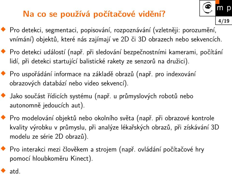 pro indexování obrazových databází nebo video sekvencí). Jako součást řídicích systému (např. u průmyslových robotů nebo autonomně jedoucích aut). Pro modelování objektů nebo okolního světa (např.