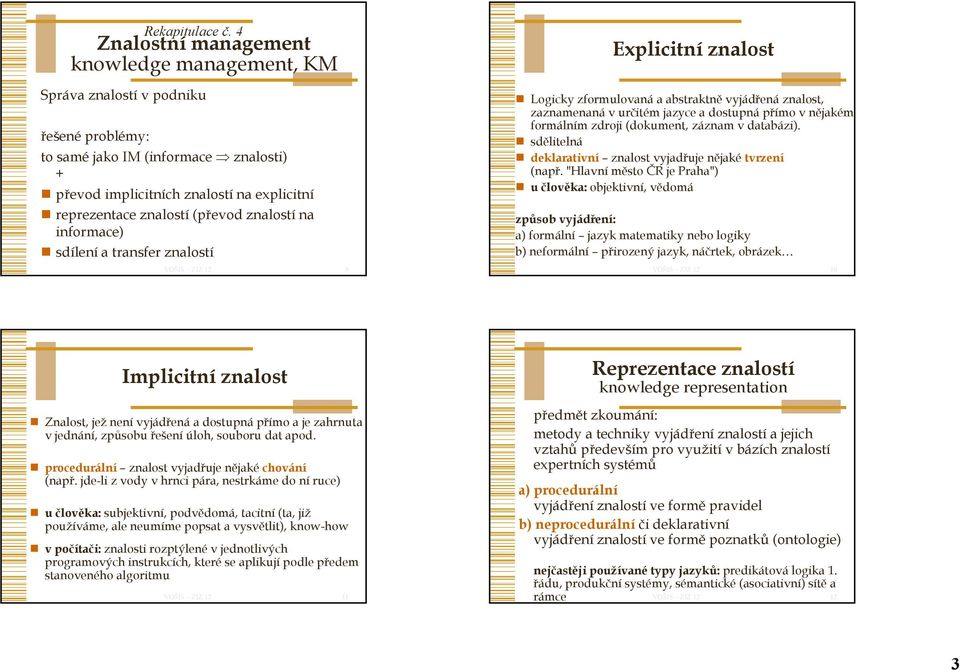 (převod znalostí na informace) sdílení a transfer znalostí 9 Explicitní znalost Logicky zformulovaná a abstraktně vyjádřená znalost, zaznamenaná v určitém jazyce a dostupná přímo v nějakém formálním