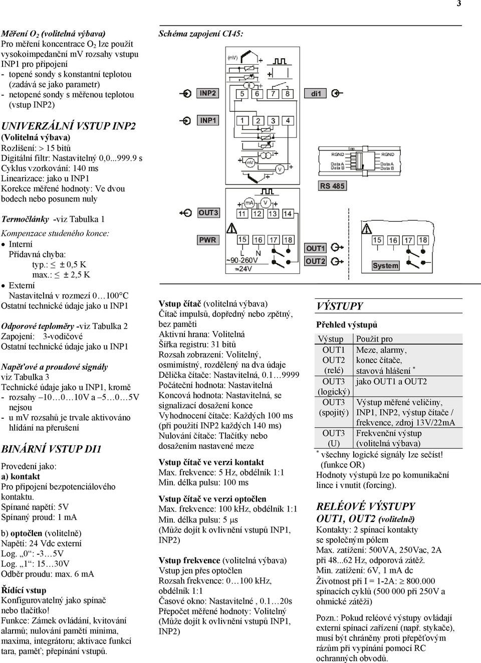 9 s Cyklus vzorkování: 140 ms Linearizace: jako u INP1 Korekce měřené hodnoty: Ve dvou bodech nebo posunem nuly Termočlánky -viz Tabulka 1 Kompenzace studeného konce: Interní Přídavná chyba: typ.