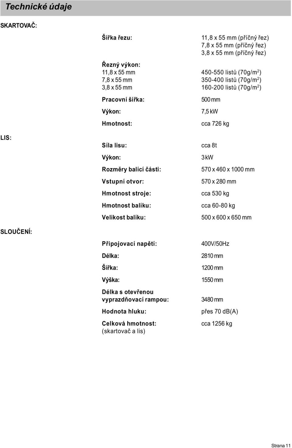 Vstupní otvor: Hmotnost stroje: Hmotnost balíku: Velikost balíku: Pøipojovací napìtí: Délka: Šíøka: Výška: Délka s otevøenou vyprazdòovací rampou: Hodnota hluku: Celková