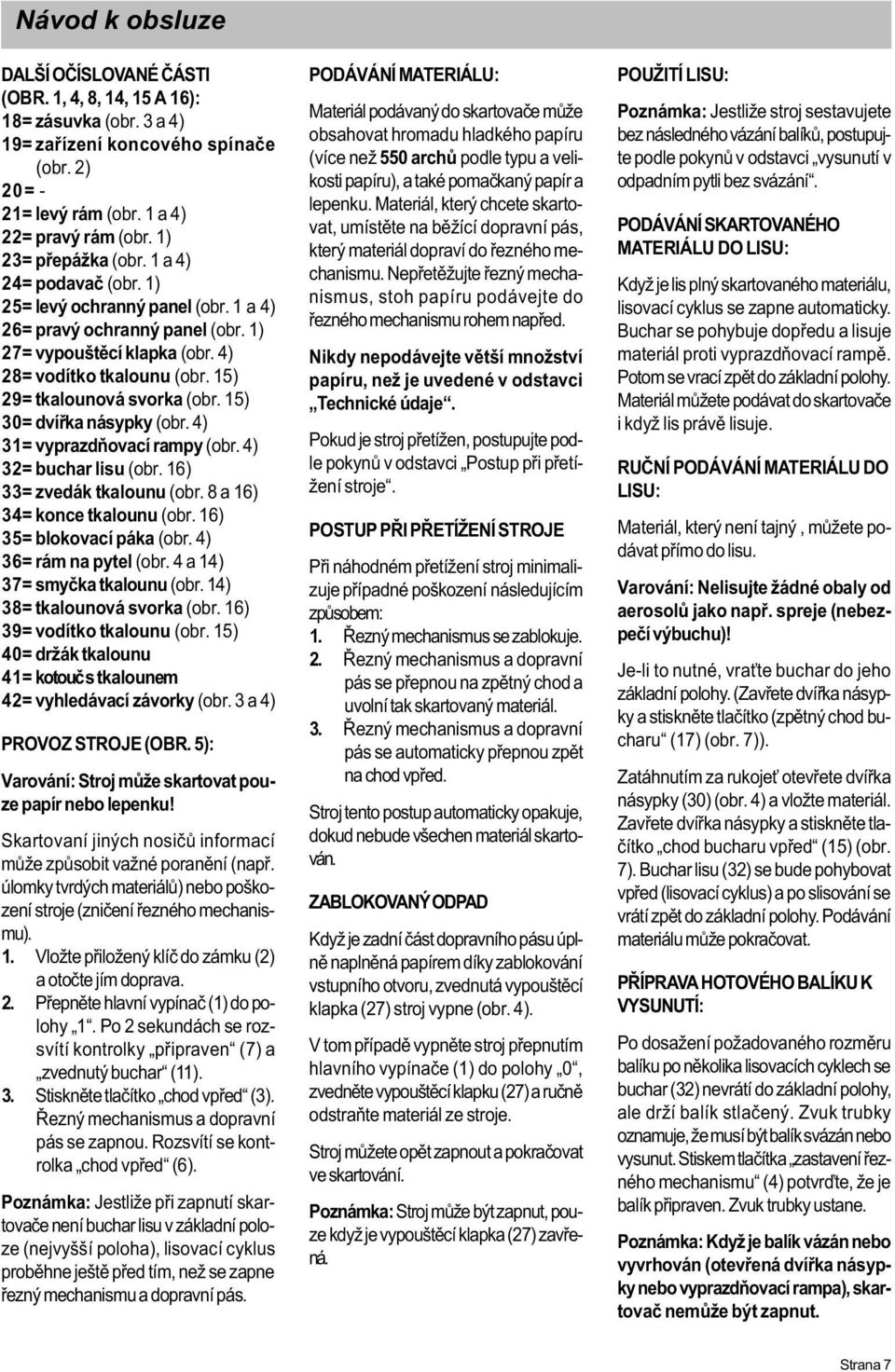 15) 30= dvíøka násypky (obr. 4) 31= vyprazdòovací rampy (obr. 4) 32= buchar lisu (obr. 16) 33= zvedák tkalounu (obr. 8 a 16) 34= konce tkalounu (obr. 16) 35= blokovací páka (obr.