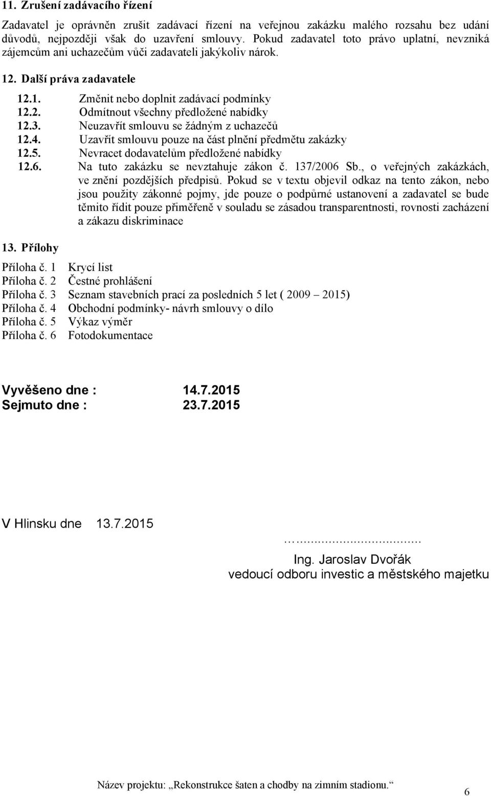 3. Neuzavřít smlouvu se žádným z uchazečů 12.4. Uzavřít smlouvu pouze na část plnění předmětu zakázky 12.5. Nevracet dodavatelům předložené nabídky 12.6. Na tuto zakázku se nevztahuje zákon č.