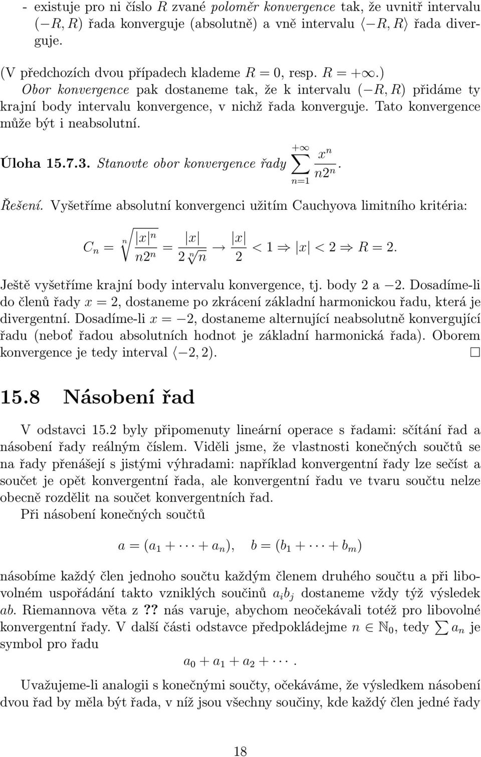 Stanovte obor konvergence řady n= x n n2 n. Řešení. Vyšetříme absolutní konvergenci užitím Cauchyova limitního kritéria: x n x C n = n n2n= 2 n n x 2 < x <2 R=2.