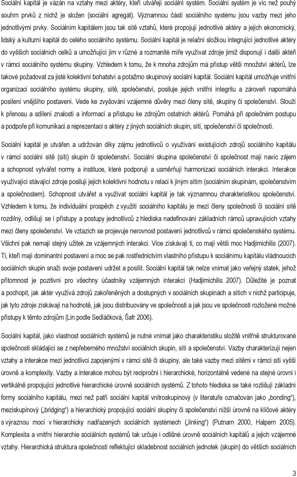 Sociálním kapitálem jsou tak sítě vztahů, které propojují jednotlivé aktéry a jejich ekonomický, lidský a kulturní kapitál do celého sociálního systému.