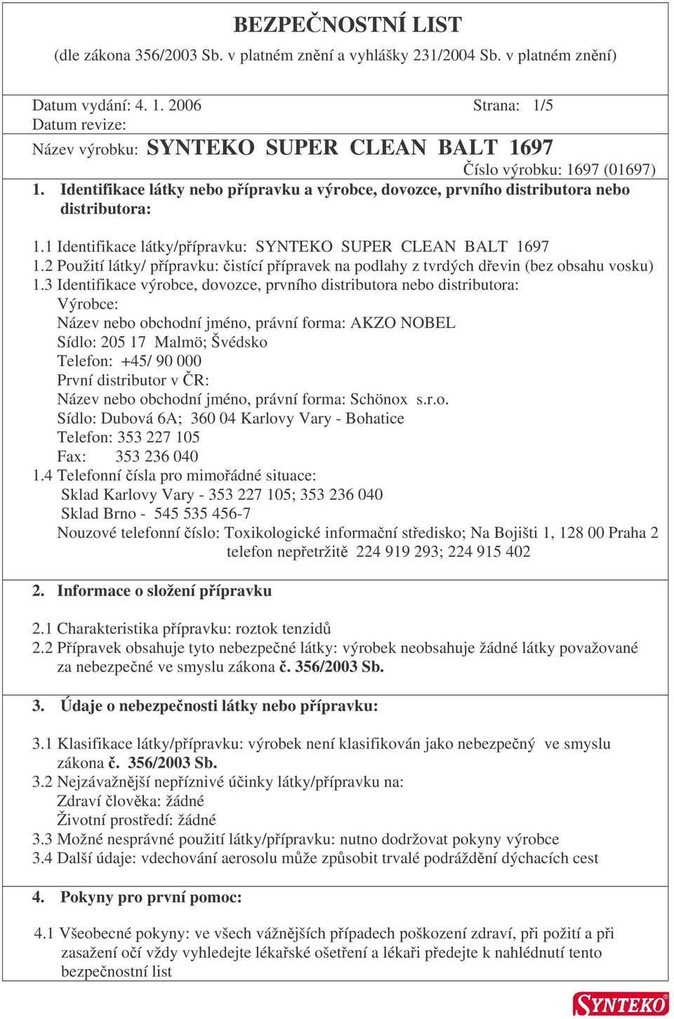 Identifikace látky nebo pípravku a výrobce, dovozce, prvního distributora nebo distributora: 1.1 Identifikace látky/pípravku: SYNTEKO SUPER CLEAN BALT 1697 1.