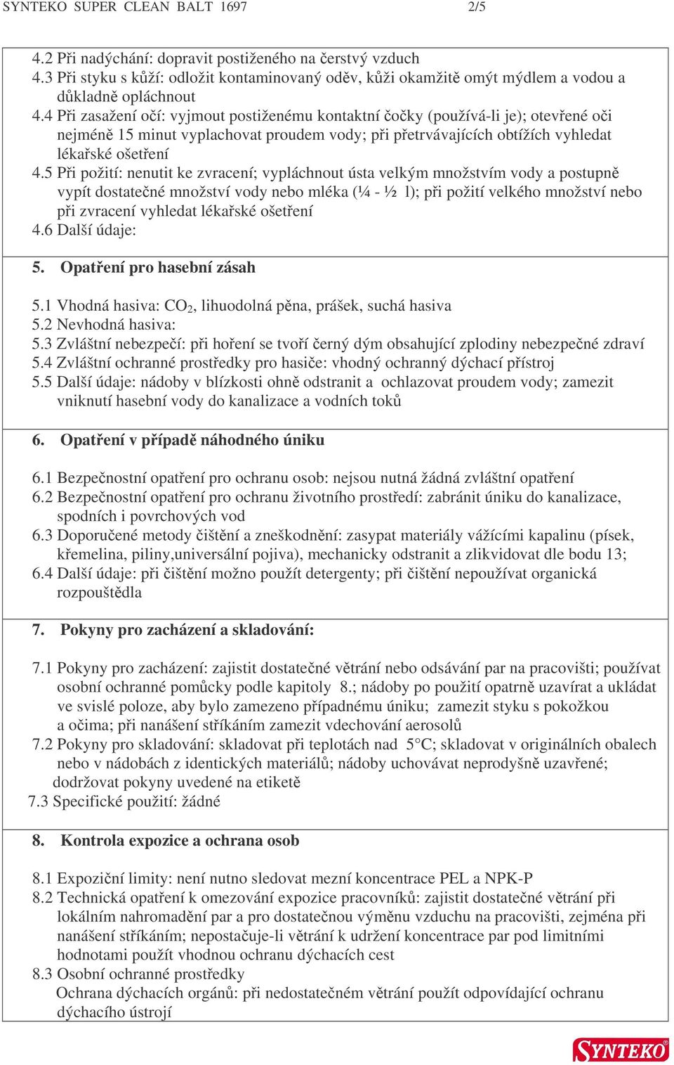 5 Pi požití: nenutit ke zvracení; vypláchnout ústa velkým množstvím vody a postupn vypít dostatené množství vody nebo mléka (¼ - ½ l); pi požití velkého množství nebo pi zvracení vyhledat lékaské