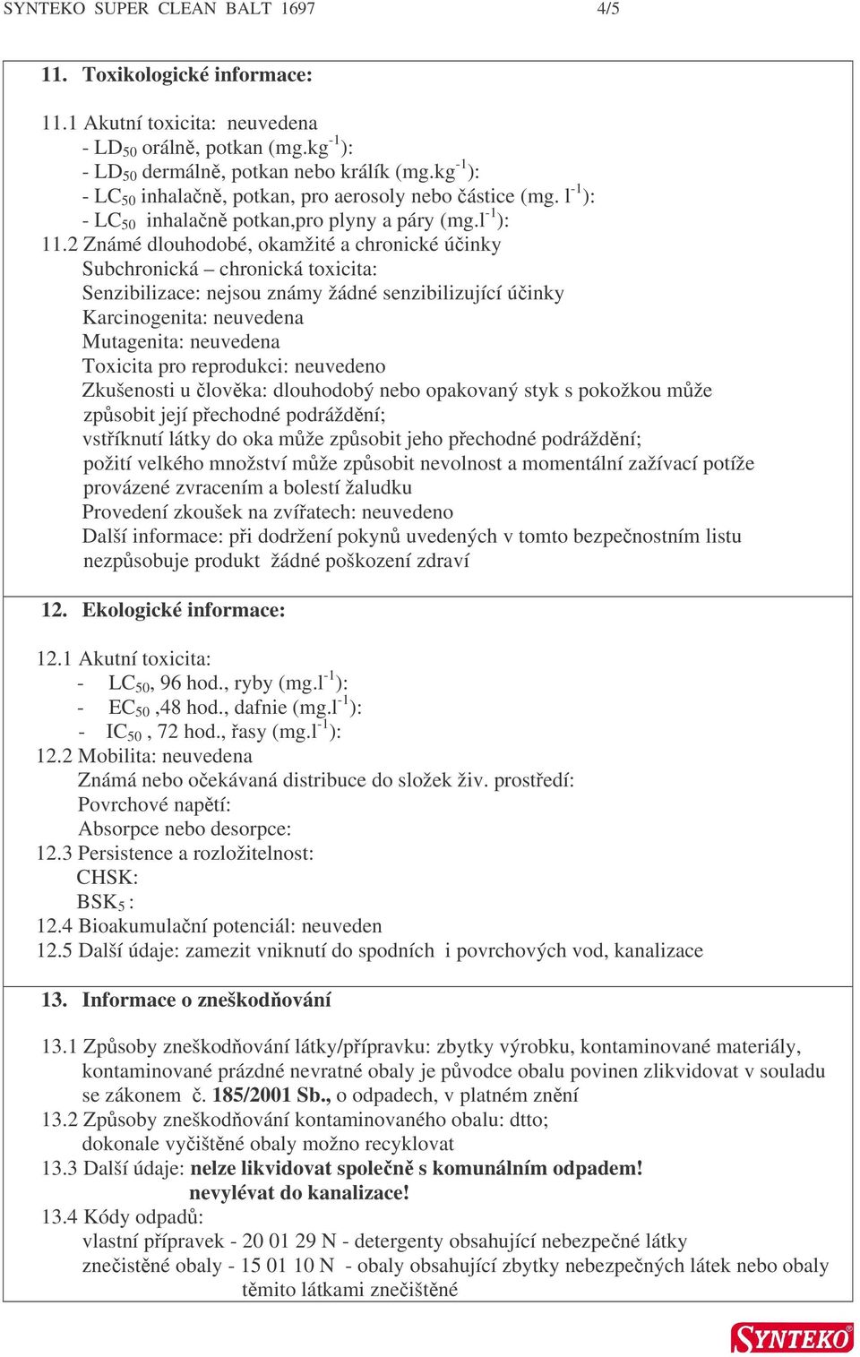 2 Známé dlouhodobé, okamžité a chronické úinky Subchronická chronická toxicita: Senzibilizace: nejsou známy žádné senzibilizující úinky Karcinogenita: neuvedena Mutagenita: neuvedena Toxicita pro