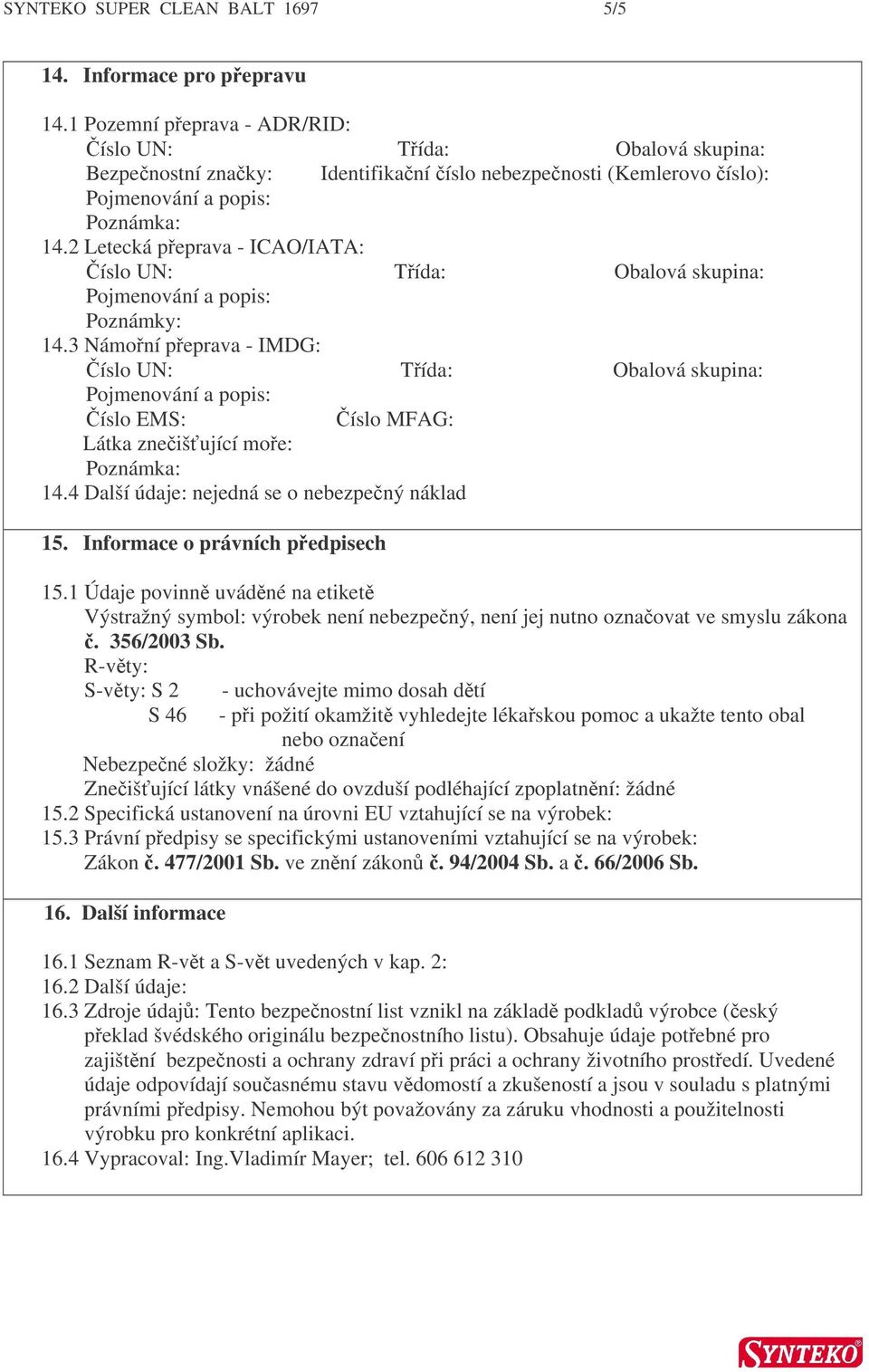 Informace o právních pedpisech 15.1 Údaje povinn uvádné na etiket Výstražný symbol: výrobek není nebezpený, není jej nutno oznaovat ve smyslu zákona. 356/2003 Sb.