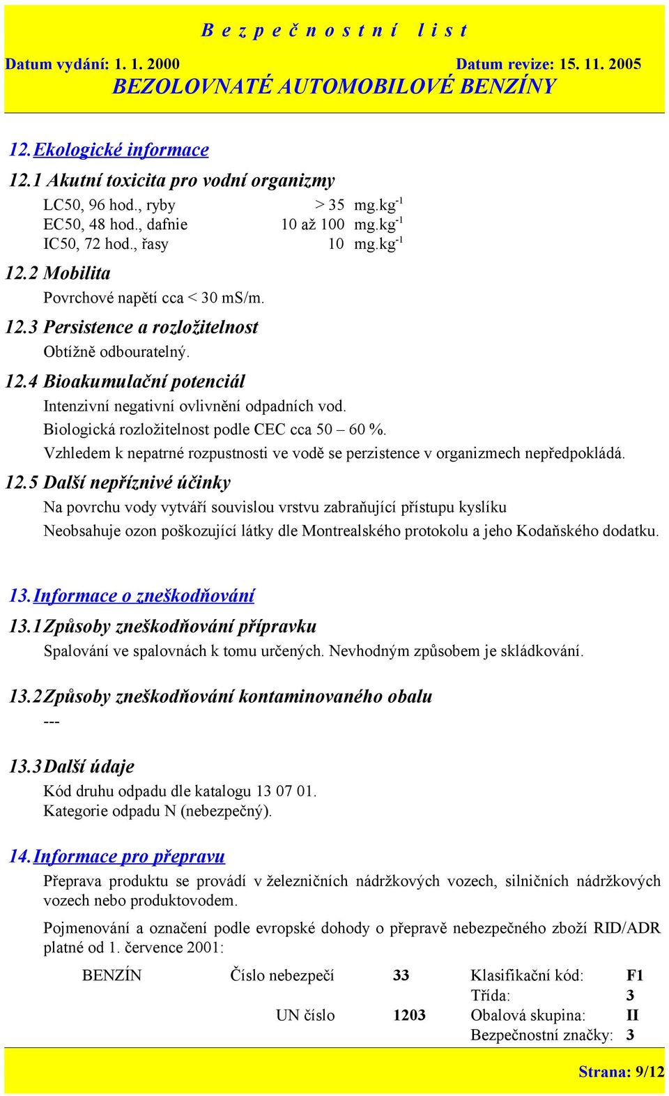 Biologická rozložitelnost podle CEC cca 50 60 %. Vzhledem k nepatrné rozpustnosti ve vodě se perzistence v organizmech nepředpokládá. 12.