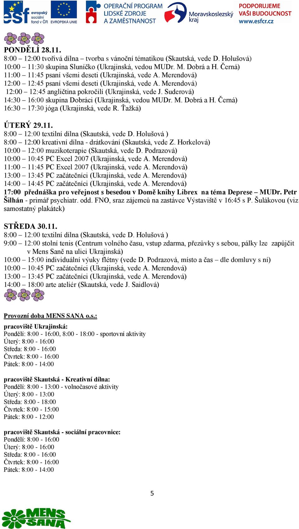 Podrazová) 17:00 přednáška pro veřejnost s besedou v Domě knihy Librex na téma Deprese MUDr. Petr Šilhán - primář psychiatr. odd. FNO, sraz zájemců na zastávce Výstaviště v 16:45 s P.