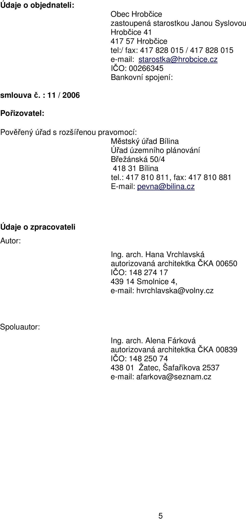 : 11 / 2006 Pořizovatel: Pověřený úřad s rozšířenou pravomocí: Městský úřad Bílina Úřad územního plánování Břežánská 50/4 418 31 Bílina tel.