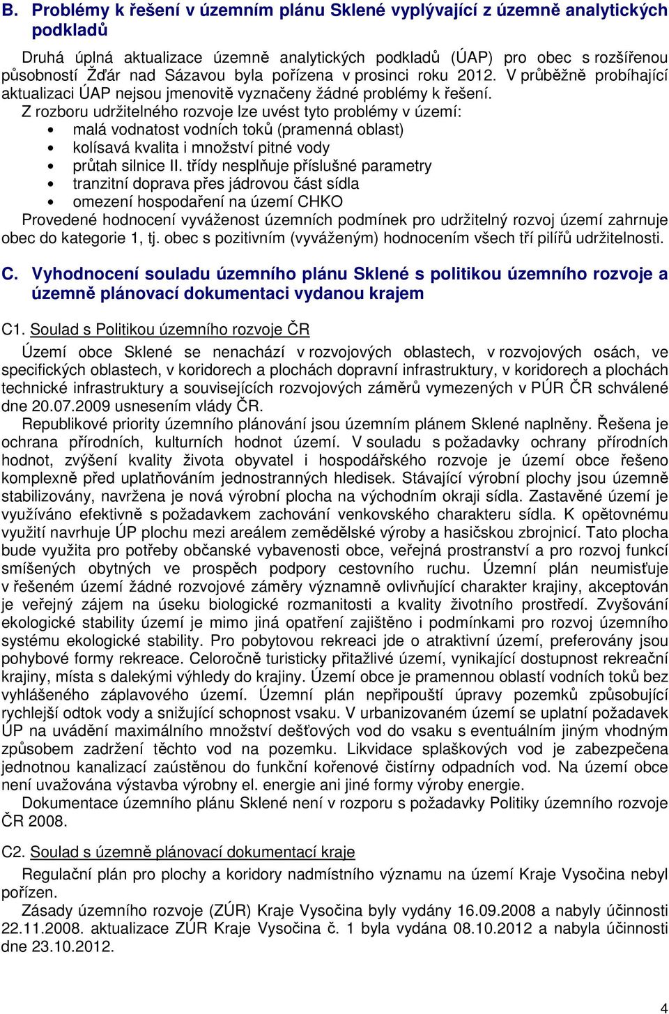 Z rozboru udržitelného rozvoje lze uvést tyto problémy v území: malá vodnatost vodních toků (pramenná oblast) kolísavá kvalita i množství pitné vody průtah silnice II.