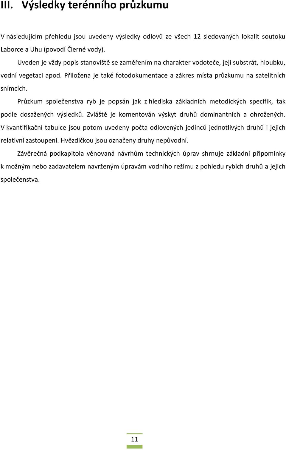 Průzkum společenstva ryb je popsán jak z hlediska základních metodických specifik, tak podle dosažených výsledků. Zvláště je komentován výskyt druhů dominantních a ohrožených.