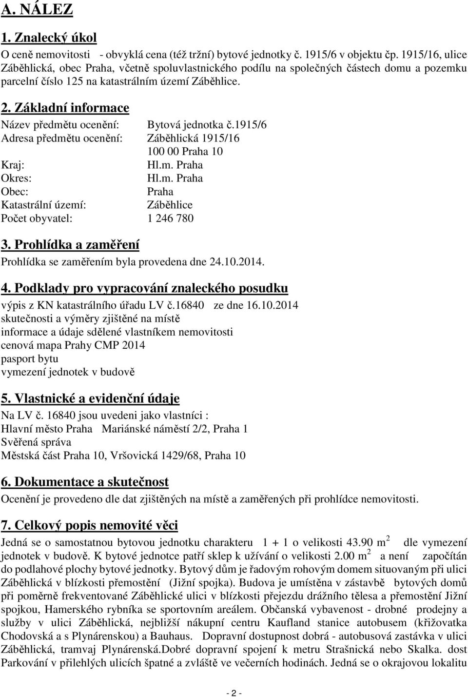 Základní informace Název předmětu ocenění: Bytová jednotka č.1915/6 Adresa předmětu ocenění: Záběhlická 1915/16 100 00 Praha 10 Kraj: Hl.m. Praha Okres: Hl.m. Praha Obec: Praha Katastrální území: Záběhlice Počet obyvatel: 1 246 780 3.