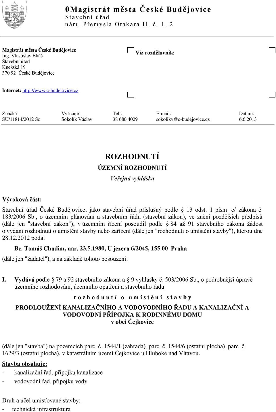 : E-mail: Datum: SU/11814/2012 So Sokolík Václav 38 680 4029 sokolikv@c-budejovice.cz 6.6.2013 ROZHODNUTÍ ÚZEMNÍ ROZHODNUTÍ Veřejná vyhláška Výroková část: Stavební úřad České Budějovice, jako stavební úřad příslušný podle 13 odst.