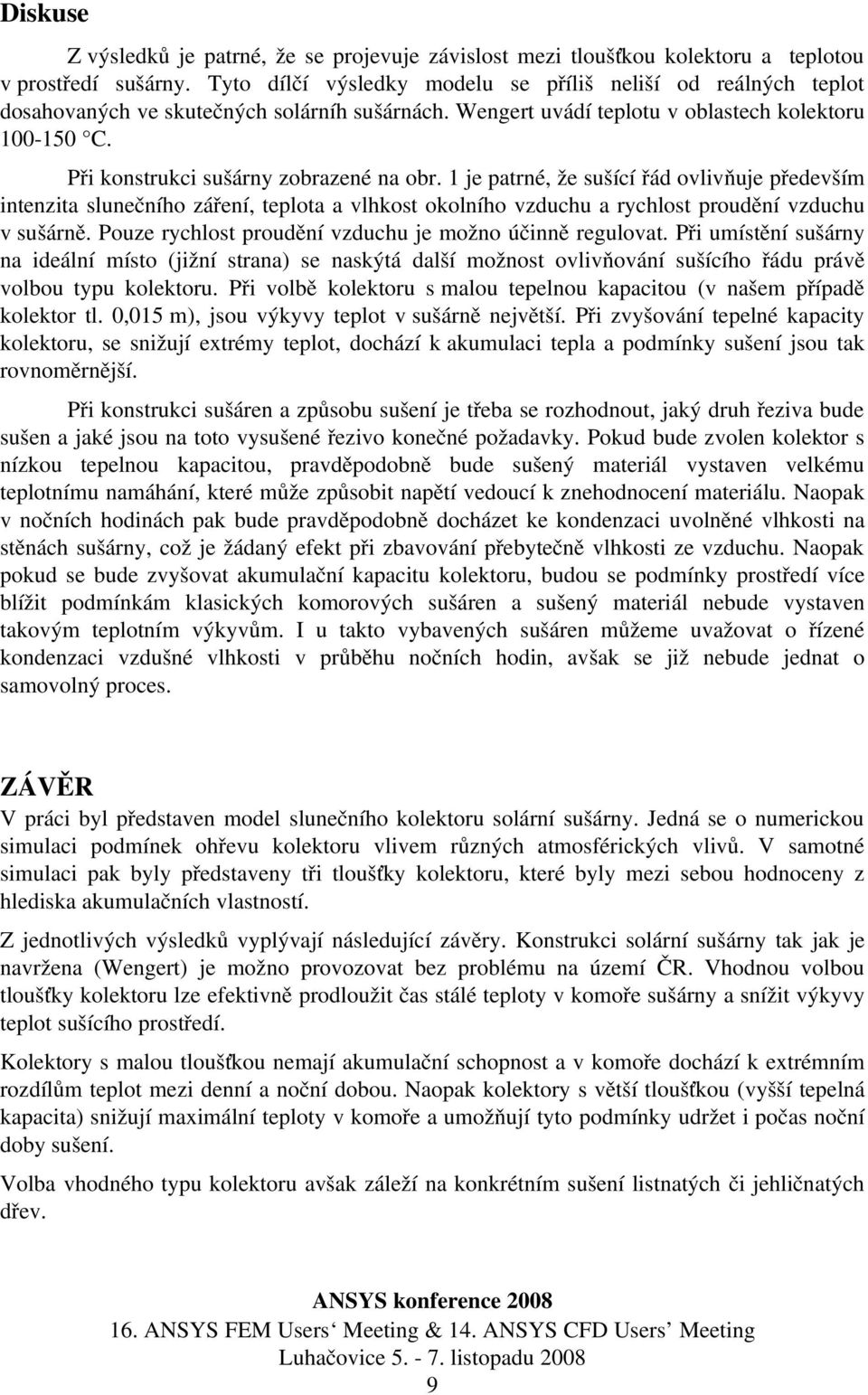 Při konstrukci sušárny zobrazené na obr. 1 je patrné, že sušící řád ovlivňuje především intenzita slunečního záření, teplota a vlhkost okolního vzduchu a rychlost proudění vzduchu v sušárně.